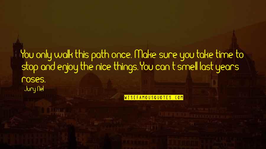 Nice Quotes And Quotes By Jury Nel: You only walk this path once. Make sure