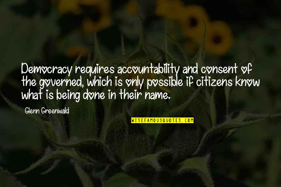 Nice Resilience Quotes By Glenn Greenwald: Democracy requires accountability and consent of the governed,