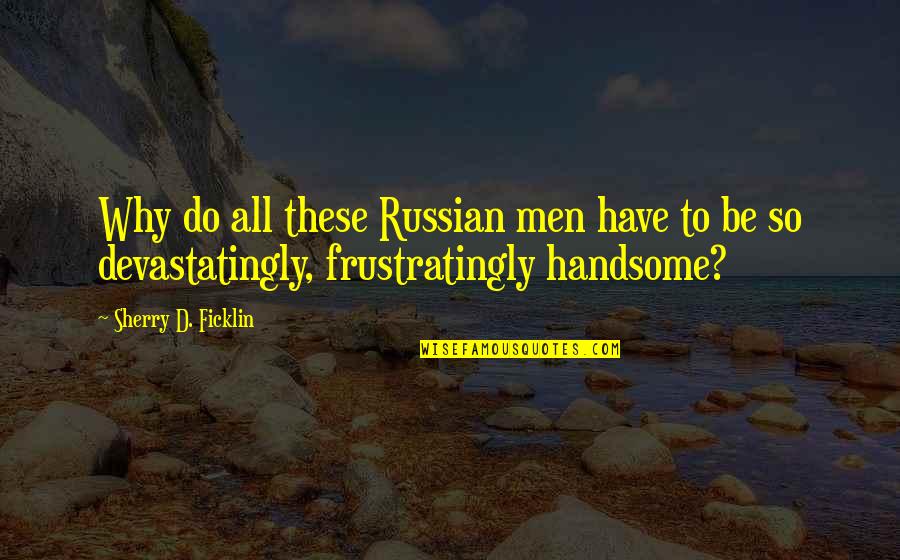 Nice Sassy Quotes By Sherry D. Ficklin: Why do all these Russian men have to Nice Sassy Quotes By Sherry D. Ficklin: Why do all these Russian men have to