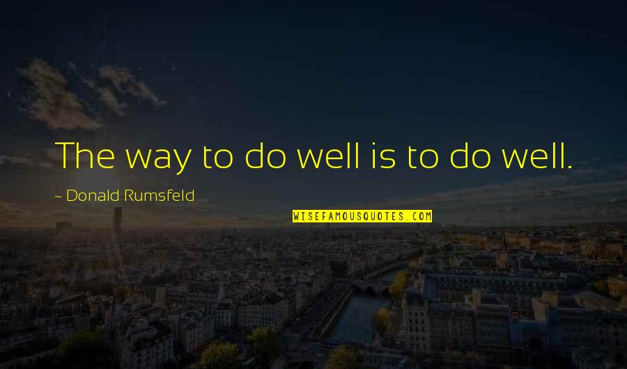 Nice Short And Sweet Quotes By Donald Rumsfeld: The way to do well is to do