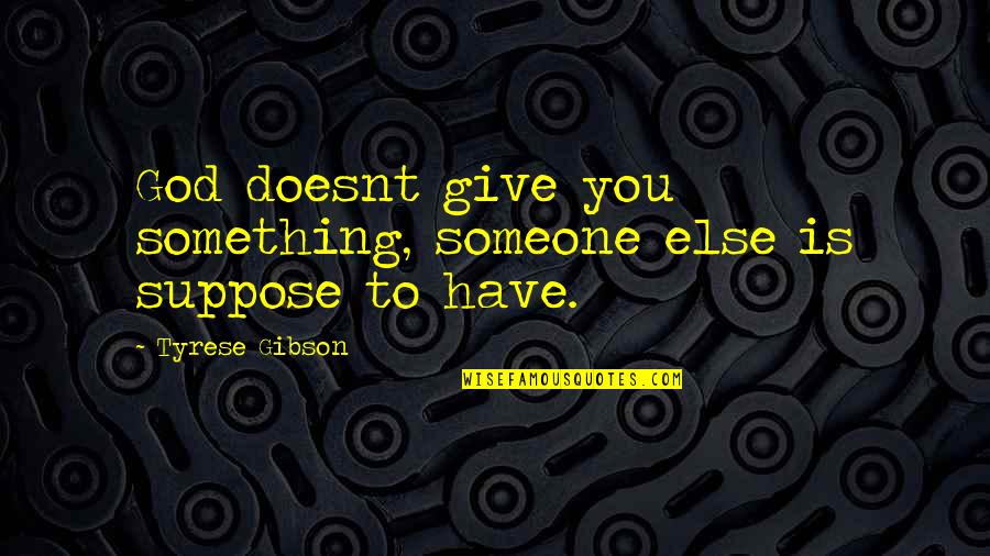 Nice Short English Quotes By Tyrese Gibson: God doesnt give you something, someone else is Nice Short English Quotes By Tyrese Gibson: God doesnt give you something, someone else is