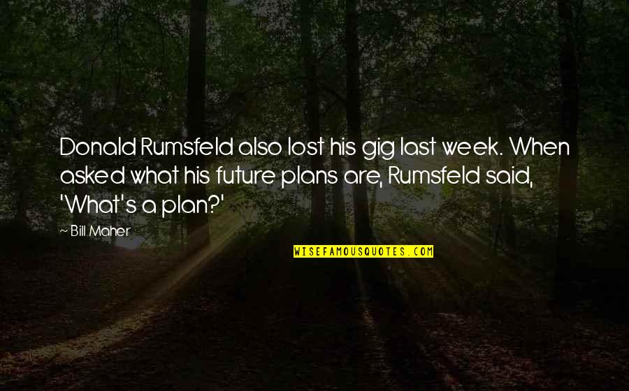 Nice Short Sad Quotes By Bill Maher: Donald Rumsfeld also lost his gig last week. Nice Short Sad Quotes By Bill Maher: Donald Rumsfeld also lost his gig last week.