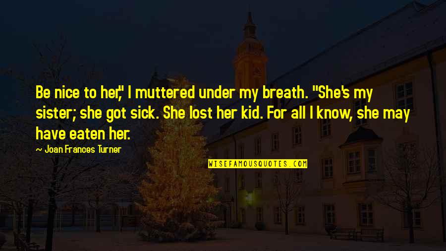 Nice Sister Quotes By Joan Frances Turner: Be nice to her," I muttered under my Nice Sister Quotes By Joan Frances Turner: Be nice to her," I muttered under my