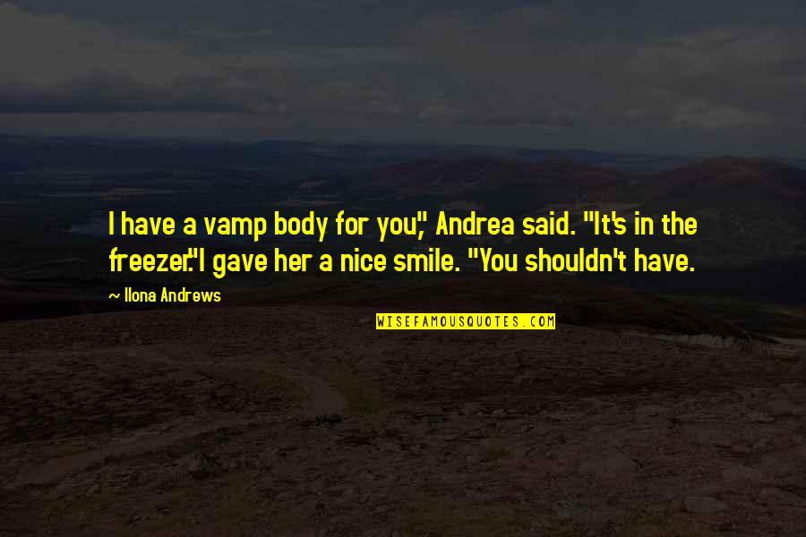 Nice Smile Quotes By Ilona Andrews: I have a vamp body for you," Andrea