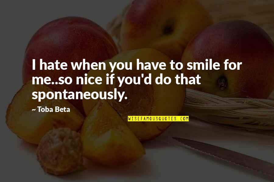 Nice Smile Quotes By Toba Beta: I hate when you have to smile for