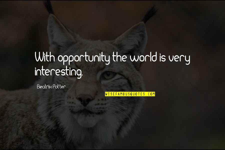 Nice Snaps Quotes By Beatrix Potter: With opportunity the world is very interesting.