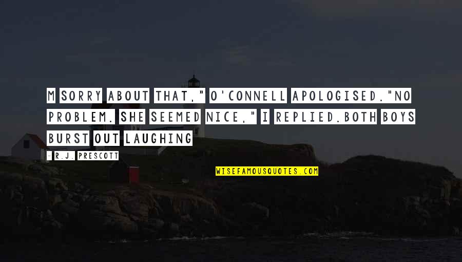 Nice Sorry Quotes By R.J. Prescott: m sorry about that," O'Connell apologised."No problem. She Nice Sorry Quotes By R.J. Prescott: m sorry about that," O'Connell apologised."No problem. She