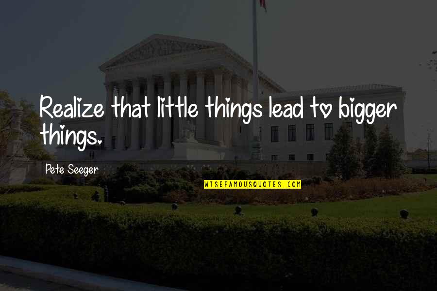 Nice Sweet And Short Quotes By Pete Seeger: Realize that little things lead to bigger things. Nice Sweet And Short Quotes By Pete Seeger: Realize that little things lead to bigger things.