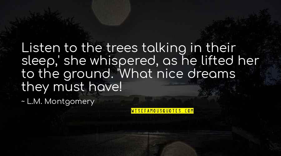 Nice Talking To You Quotes By L.M. Montgomery: Listen to the trees talking in their sleep,' Nice Talking To You Quotes By L.M. Montgomery: Listen to the trees talking in their sleep,'