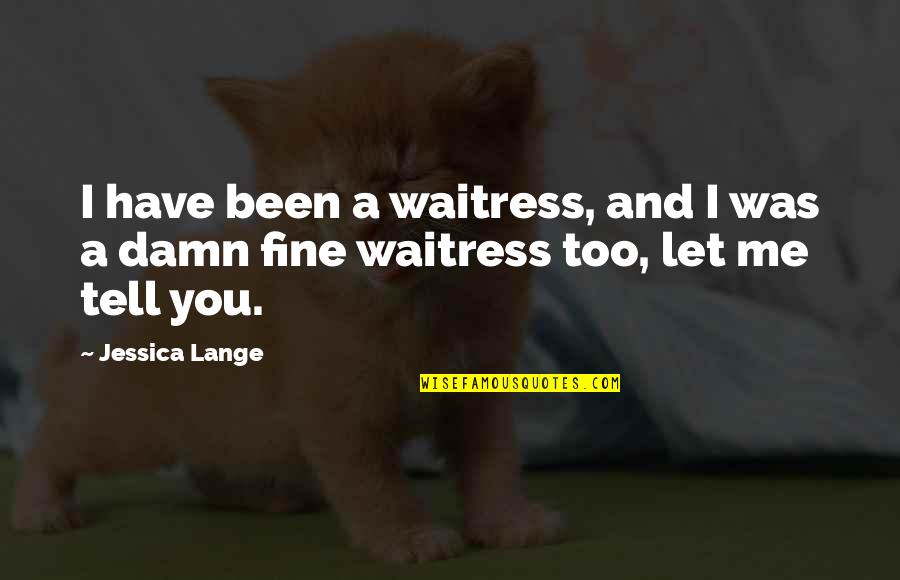 Nice Talks Quotes By Jessica Lange: I have been a waitress, and I was
