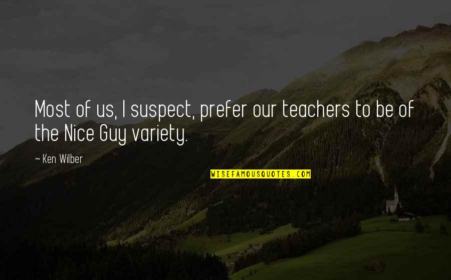 Nice Teachers Quotes By Ken Wilber: Most of us, I suspect, prefer our teachers