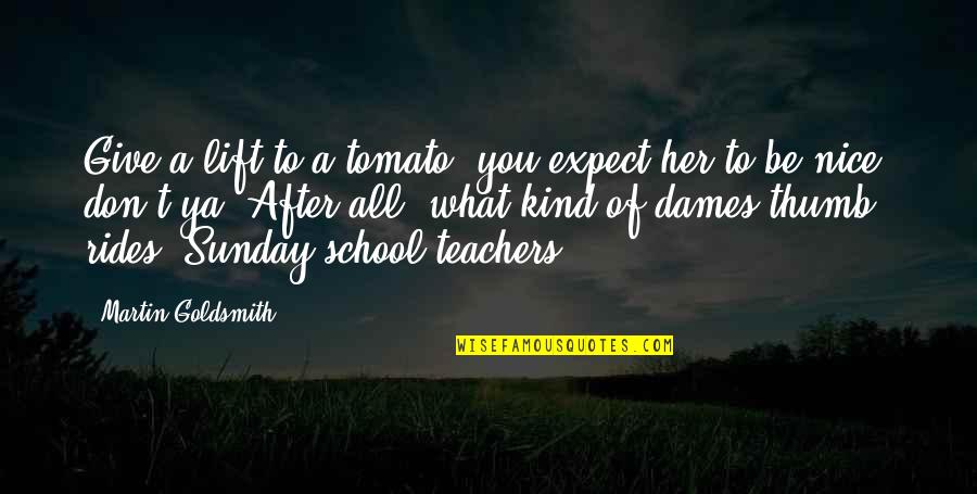 Nice Teachers Quotes By Martin Goldsmith: Give a lift to a tomato, you expect