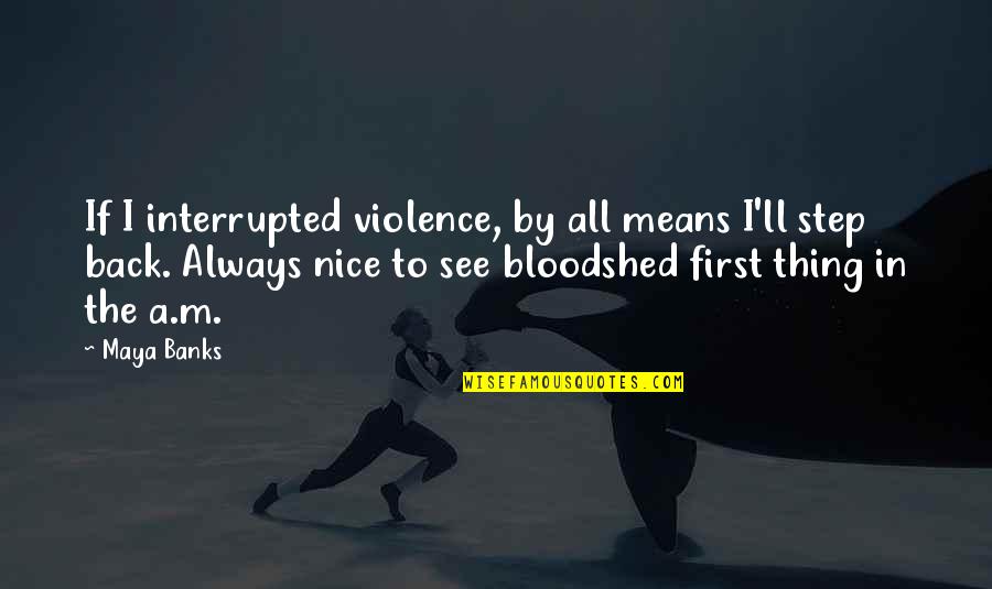Nice Thing Quotes By Maya Banks: If I interrupted violence, by all means I'll Nice Thing Quotes By Maya Banks: If I interrupted violence, by all means I'll