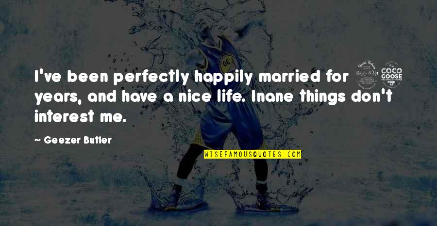 Nice Things In Life Quotes By Geezer Butler: I've been perfectly happily married for 25 years,