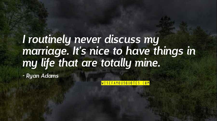 Nice Things In Life Quotes By Ryan Adams: I routinely never discuss my marriage. It's nice