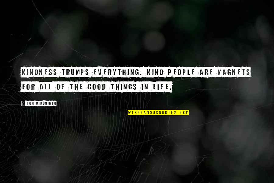 Nice Things In Life Quotes By Tom Giaquinto: Kindness trumps everything. Kind people are magnets for