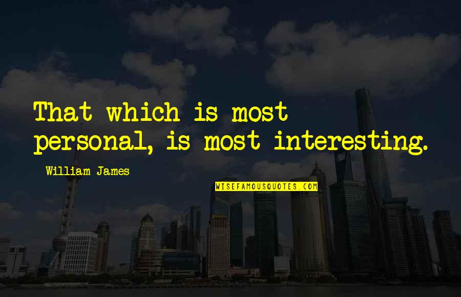 Nice Things In Life Quotes By William James: That which is most personal, is most interesting.