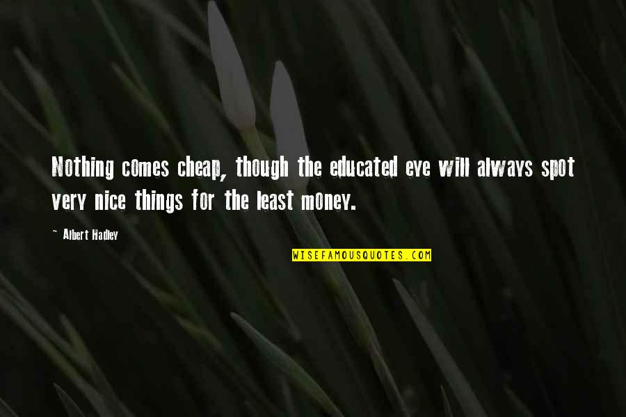 Nice Things Quotes By Albert Hadley: Nothing comes cheap, though the educated eye will