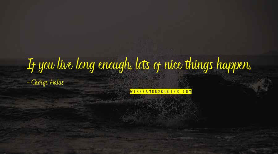 Nice Things Quotes By George Halas: If you live long enough, lots of nice