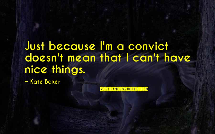 Nice Things Quotes By Kate Baker: Just because I'm a convict doesn't mean that