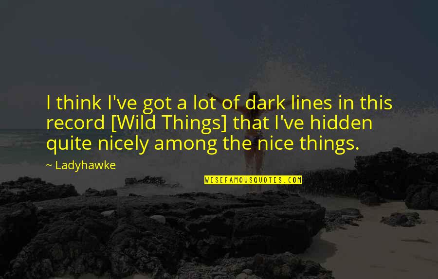 Nice Things Quotes By Ladyhawke: I think I've got a lot of dark