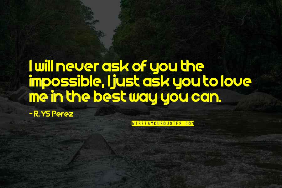 Nice Thoughts Friendship Quotes By R. YS Perez: I will never ask of you the impossible, Nice Thoughts Friendship Quotes By R. YS Perez: I will never ask of you the impossible,