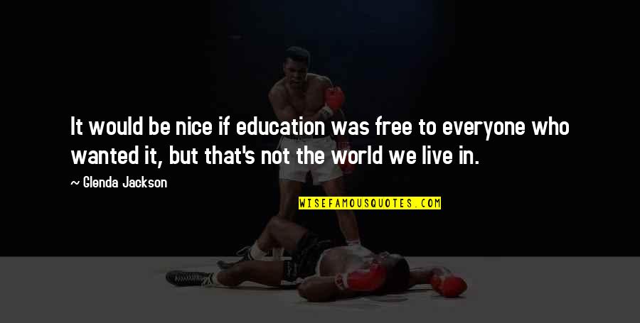 Nice To Everyone Quotes By Glenda Jackson: It would be nice if education was free