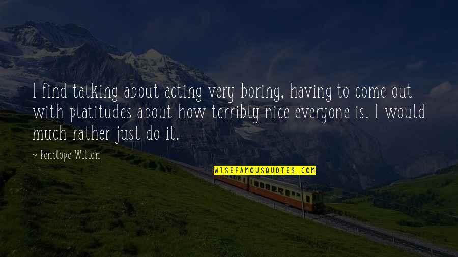 Nice To Everyone Quotes By Penelope Wilton: I find talking about acting very boring, having