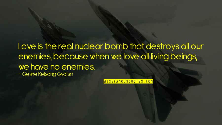 Nice To Know Where I Stand Quotes By Geshe Kelsang Gyatso: Love is the real nuclear bomb that destroys Nice To Know Where I Stand Quotes By Geshe Kelsang Gyatso: Love is the real nuclear bomb that destroys