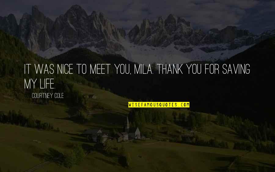 Nice To Meet U Quotes By Courtney Cole: It was nice to meet you, Mila. Thank Nice To Meet U Quotes By Courtney Cole: It was nice to meet you, Mila. Thank