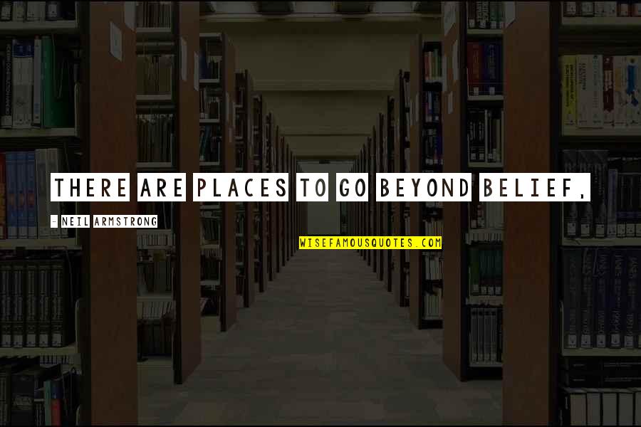 Nice To Meet You Funny Quotes By Neil Armstrong: There are places to go beyond belief, Nice To Meet You Funny Quotes By Neil Armstrong: There are places to go beyond belief,