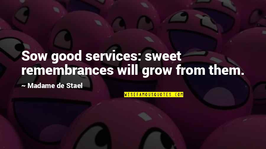 Nice To See Old Friends Quotes By Madame De Stael: Sow good services: sweet remembrances will grow from Nice To See Old Friends Quotes By Madame De Stael: Sow good services: sweet remembrances will grow from