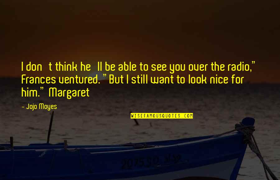 Nice To See You Quotes By Jojo Moyes: I don't think he'll be able to see Nice To See You Quotes By Jojo Moyes: I don't think he'll be able to see