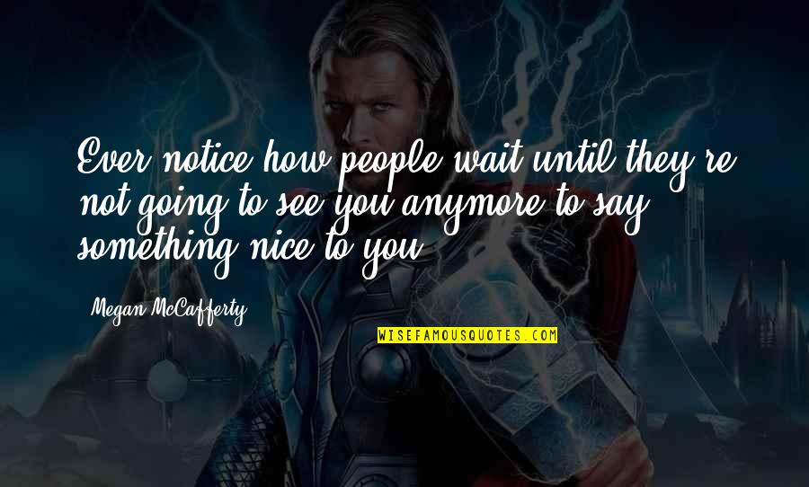 Nice To See You Quotes By Megan McCafferty: Ever notice how people wait until they're not