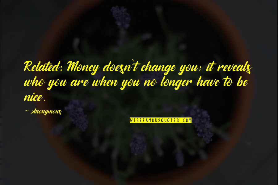 Nice To You Quotes By Anonymous: Related: Money doesn't change you; it reveals who Nice To You Quotes By Anonymous: Related: Money doesn't change you; it reveals who