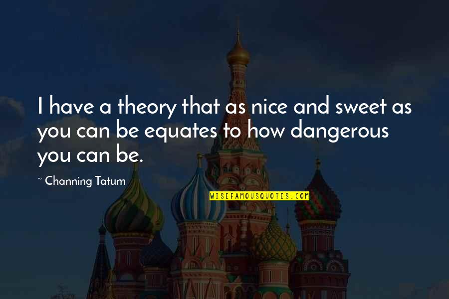 Nice To You Quotes By Channing Tatum: I have a theory that as nice and Nice To You Quotes By Channing Tatum: I have a theory that as nice and