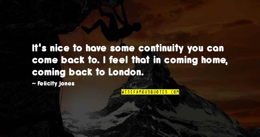 Nice To You Quotes By Felicity Jones: It's nice to have some continuity you can Nice To You Quotes By Felicity Jones: It's nice to have some continuity you can