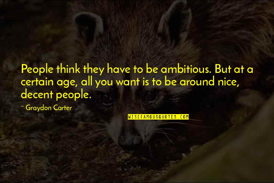 Nice To You Quotes By Graydon Carter: People think they have to be ambitious. But Nice To You Quotes By Graydon Carter: People think they have to be ambitious. But