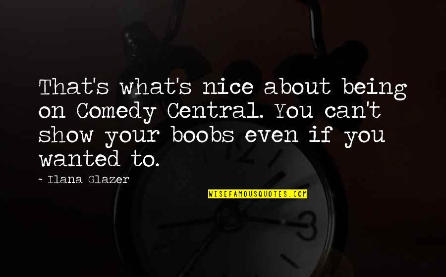 Nice To You Quotes By Ilana Glazer: That's what's nice about being on Comedy Central. Nice To You Quotes By Ilana Glazer: That's what's nice about being on Comedy Central.