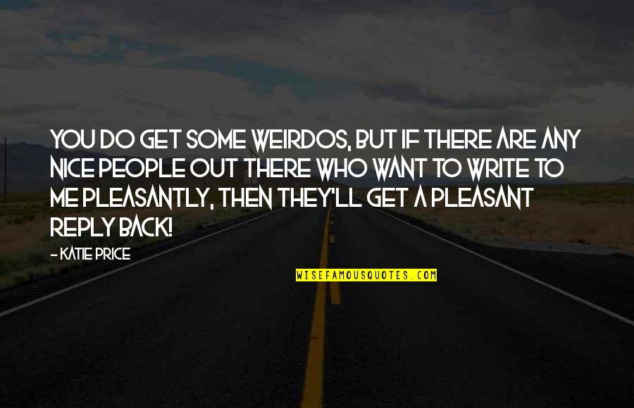 Nice To You Quotes By Katie Price: You do get some weirdos, but if there Nice To You Quotes By Katie Price: You do get some weirdos, but if there