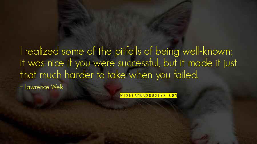 Nice To You Quotes By Lawrence Welk: I realized some of the pitfalls of being Nice To You Quotes By Lawrence Welk: I realized some of the pitfalls of being