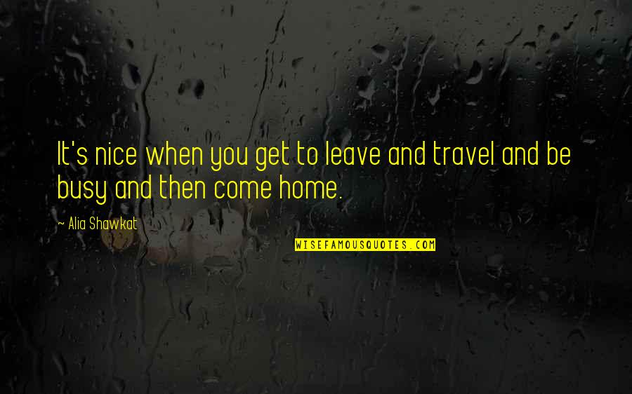 Nice Travel Quotes By Alia Shawkat: It's nice when you get to leave and