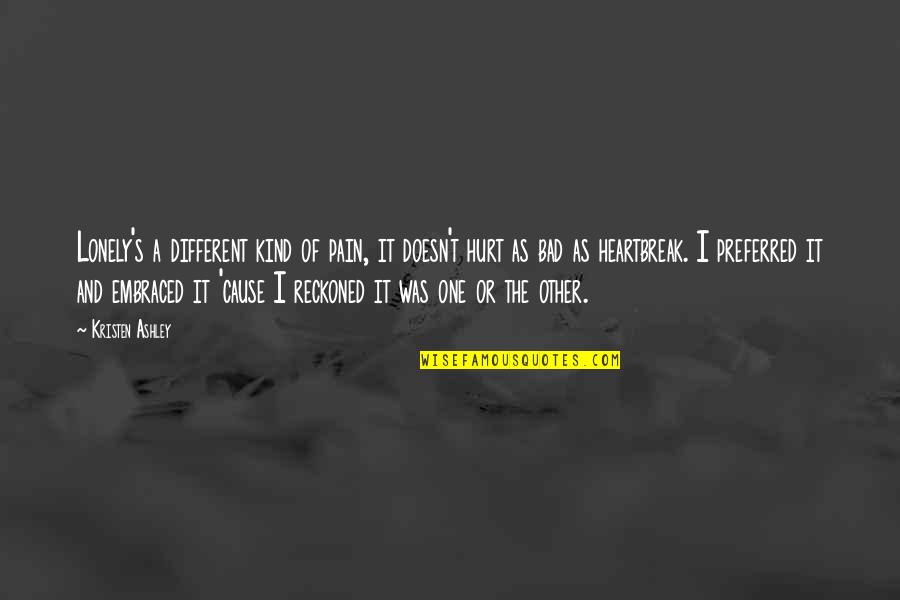 Niceai Quotes By Kristen Ashley: Lonely's a different kind of pain, it doesn't Niceai Quotes By Kristen Ashley: Lonely's a different kind of pain, it doesn't