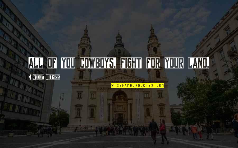 Niceai Quotes By Woody Guthrie: All of you cowboys, fight for your land. Niceai Quotes By Woody Guthrie: All of you cowboys, fight for your land.
