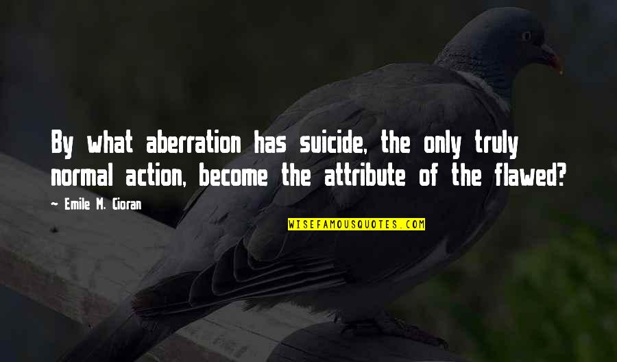 Nicean Quotes By Emile M. Cioran: By what aberration has suicide, the only truly