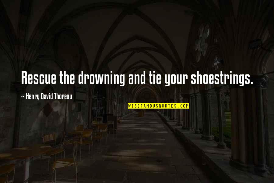 Niceforo Zambrano Quotes By Henry David Thoreau: Rescue the drowning and tie your shoestrings.