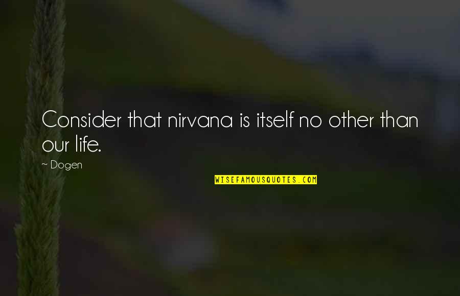 Nicekicks Quotes By Dogen: Consider that nirvana is itself no other than