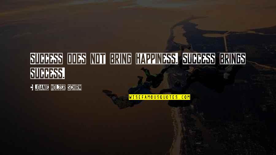 Nicelle Beauchene Quotes By Joanie Holzer Schirm: Success does not bring happiness. Success brings success. Nicelle Beauchene Quotes By Joanie Holzer Schirm: Success does not bring happiness. Success brings success.