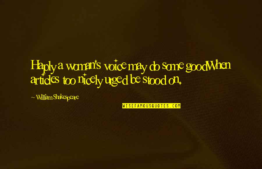 Nicely Quotes By William Shakespeare: Haply a woman's voice may do some goodWhen