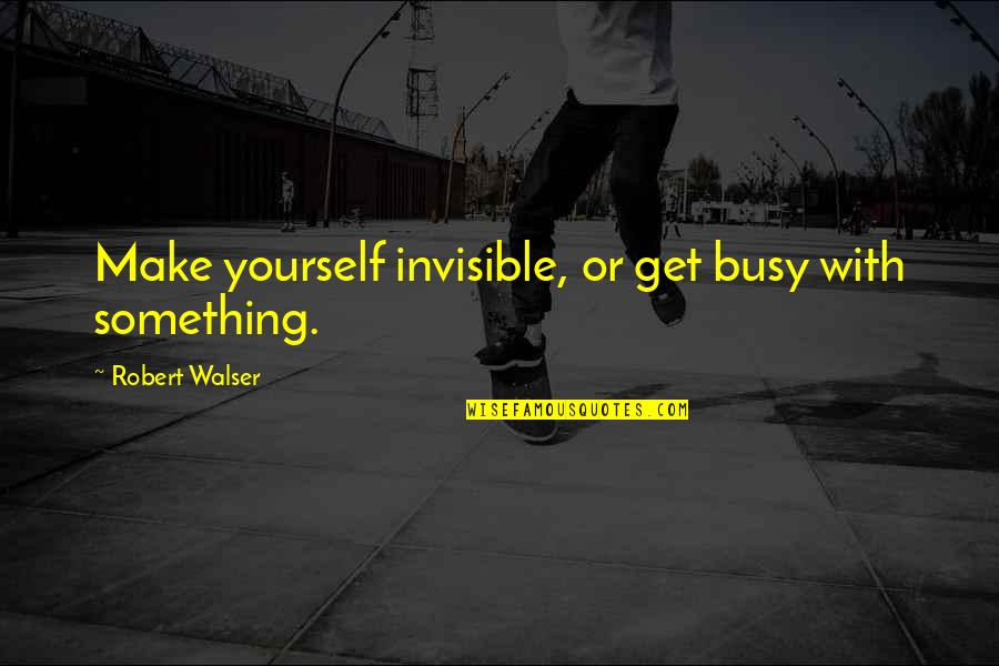 Niceness Quotes And Quotes By Robert Walser: Make yourself invisible, or get busy with something.